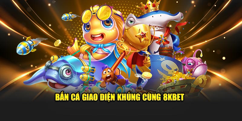 Bắn cá giao diện khủng cùng 8KBET